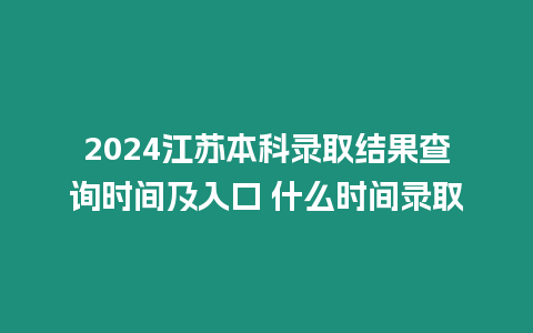 2024江蘇本科錄取結果查詢時間及入口 什么時間錄取