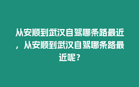 從安順到武漢自駕哪條路最近，從安順到武漢自駕哪條路最近呢？