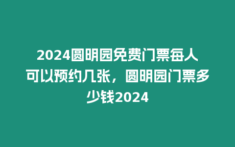 2024圓明園免費門票每人可以預約幾張，圓明園門票多少錢2024