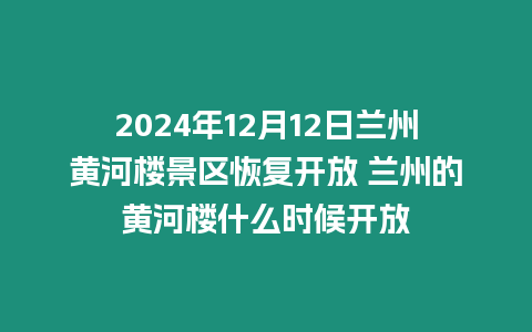 2024年12月12日蘭州黃河樓景區(qū)恢復(fù)開(kāi)放 蘭州的黃河樓什么時(shí)候開(kāi)放