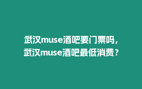 武漢muse酒吧要門票嗎，武漢muse酒吧最低消費？