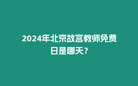 2024年北京故宮教師免費(fèi)日是哪天？