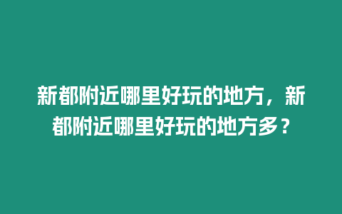 新都附近哪里好玩的地方，新都附近哪里好玩的地方多？