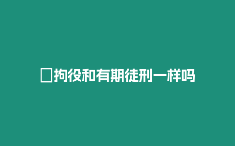 ?拘役和有期徒刑一樣嗎