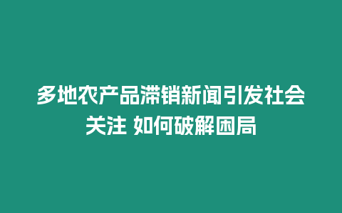 多地農產品滯銷新聞引發社會關注 如何破解困局