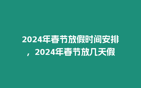 2024年春節放假時間安排，2024年春節放幾天假