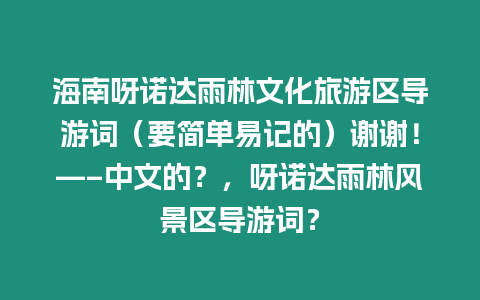 海南呀諾達雨林文化旅游區導游詞（要簡單易記的）謝謝！—–中文的？，呀諾達雨林風景區導游詞？