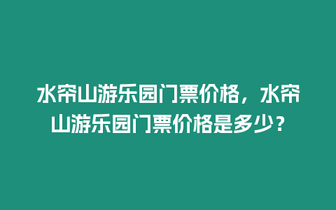 水簾山游樂園門票價格，水簾山游樂園門票價格是多少？