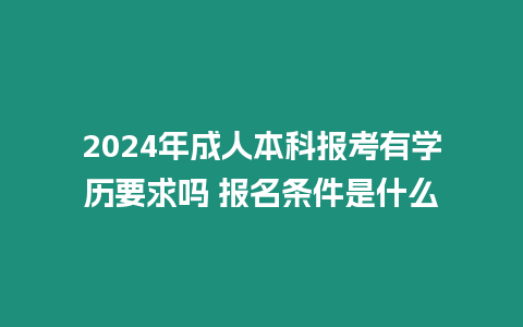 2024年成人本科報(bào)考有學(xué)歷要求嗎 報(bào)名條件是什么