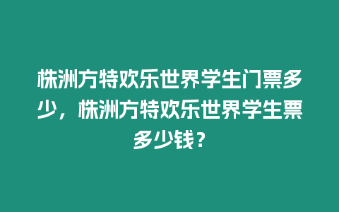 株洲方特歡樂世界學(xué)生門票多少，株洲方特歡樂世界學(xué)生票多少錢？