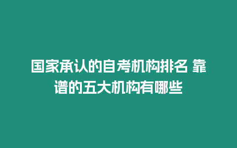 國家承認的自考機構排名 靠譜的五大機構有哪些