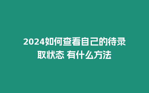 2024如何查看自己的待錄取狀態(tài) 有什么方法