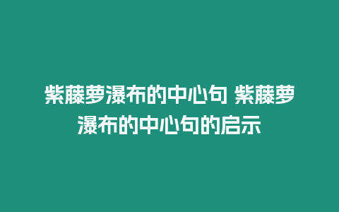 紫藤蘿瀑布的中心句 紫藤蘿瀑布的中心句的啟示