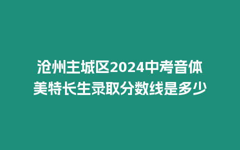 滄州主城區2024中考音體美特長生錄取分數線是多少