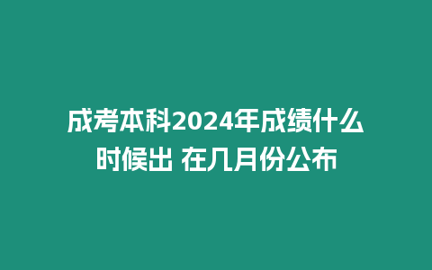 成考本科2024年成績什么時候出 在幾月份公布