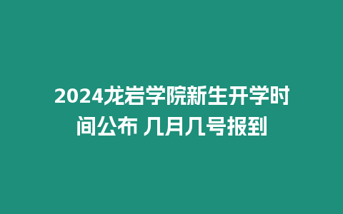 2024龍巖學院新生開學時間公布 幾月幾號報到