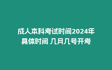 成人本科考試時間2024年具體時間 幾月幾號開考