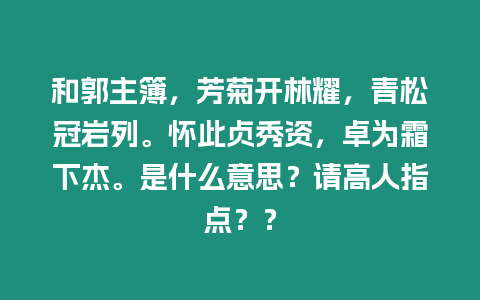 和郭主簿，芳菊開林耀，青松冠巖列。懷此貞秀資，卓為霜下杰。是什么意思？請高人指點？？