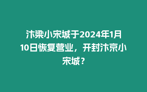 汴梁小宋城于2024年1月10日恢復(fù)營(yíng)業(yè)，開(kāi)封汴京小宋城？