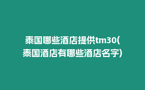 泰國(guó)哪些酒店提供tm30(泰國(guó)酒店有哪些酒店名字)