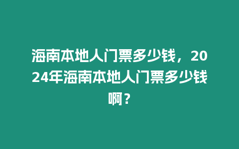 海南本地人門票多少錢，2024年海南本地人門票多少錢??？