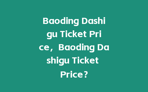 Baoding Dashigu Ticket Price，Baoding Dashigu Ticket Price？