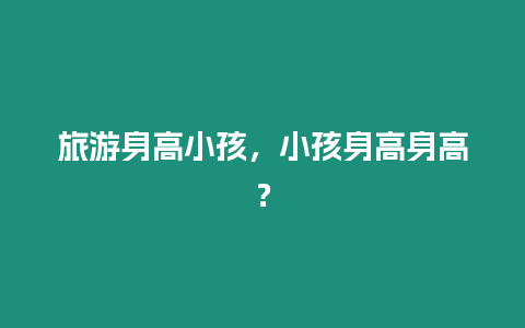 旅游身高小孩，小孩身高身高？