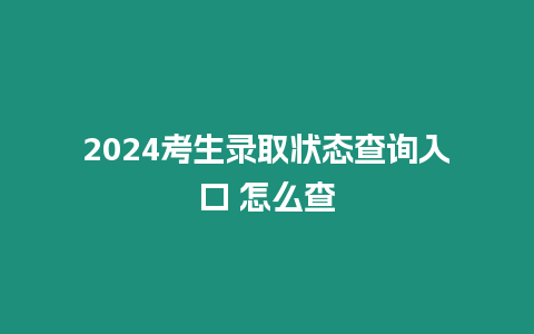 2024考生錄取狀態(tài)查詢?nèi)肟?怎么查