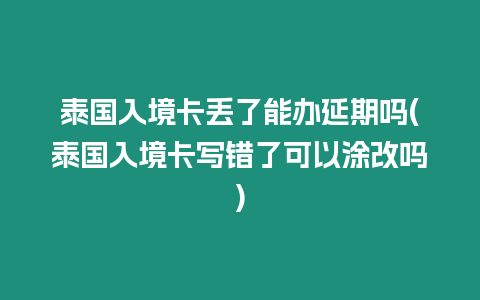 泰國入境卡丟了能辦延期嗎(泰國入境卡寫錯了可以涂改嗎)