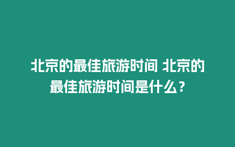 北京的最佳旅游時間 北京的最佳旅游時間是什么？