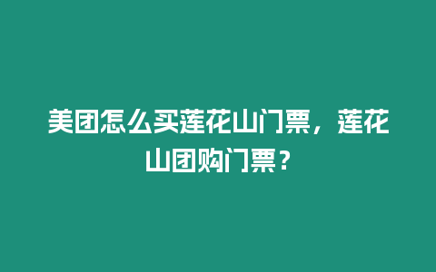 美團怎么買蓮花山門票，蓮花山團購門票？