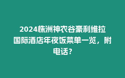 2024株洲神農谷豪利維拉國際酒店年夜飯菜單一覽，附電話？