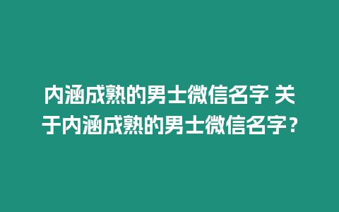 內涵成熟的男士微信名字 關于內涵成熟的男士微信名字？