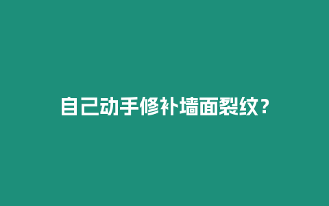 自己動(dòng)手修補(bǔ)墻面裂紋？