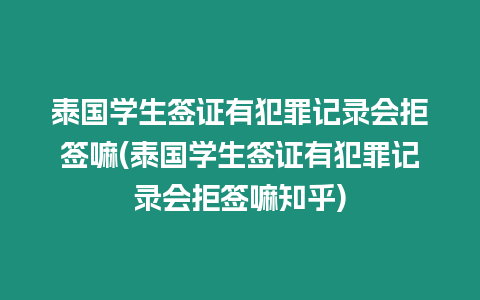 泰國學生簽證有犯罪記錄會拒簽嘛(泰國學生簽證有犯罪記錄會拒簽嘛知乎)