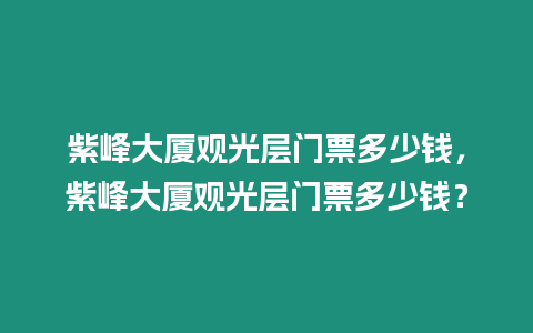 紫峰大廈觀光層門票多少錢，紫峰大廈觀光層門票多少錢？