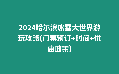 2024哈爾濱冰雪大世界游玩攻略(門票預訂+時間+優惠政策)