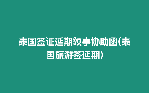 泰國簽證延期領事協助函(泰國旅游簽延期)