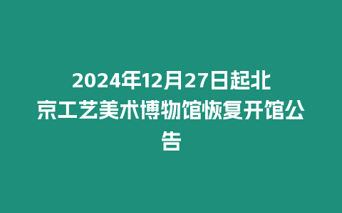 2024年12月27日起北京工藝美術博物館恢復開館公告