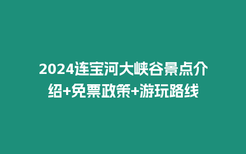 2024連寶河大峽谷景點介紹+免票政策+游玩路線