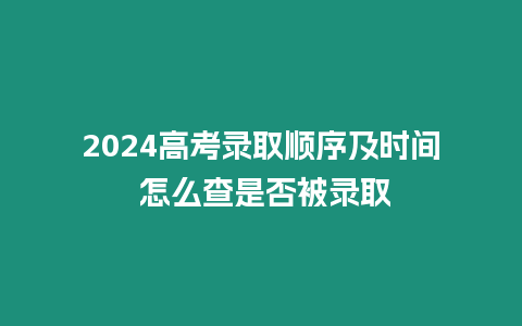 2024高考錄取順序及時間 怎么查是否被錄取