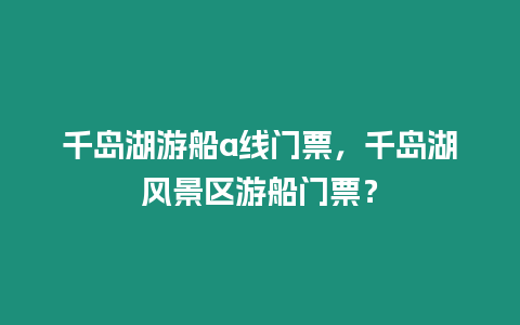 千島湖游船a線門票，千島湖風景區游船門票？