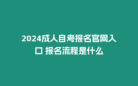 2024成人自考報名官網(wǎng)入口 報名流程是什么