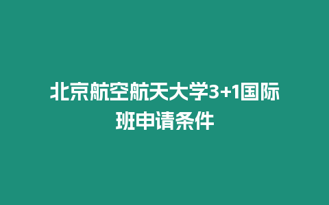 北京航空航天大學3+1國際班申請條件