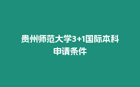 貴州師范大學(xué)3+1國(guó)際本科申請(qǐng)條件