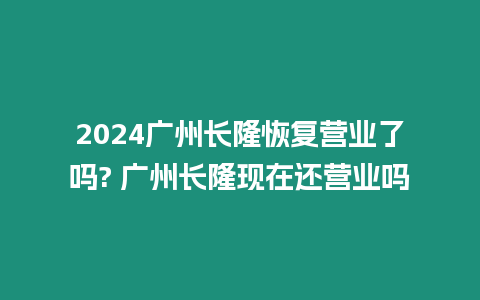 2024廣州長(zhǎng)隆恢復(fù)營(yíng)業(yè)了嗎? 廣州長(zhǎng)隆現(xiàn)在還營(yíng)業(yè)嗎