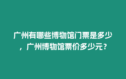 廣州有哪些博物館門票是多少，廣州博物館票價多少元？