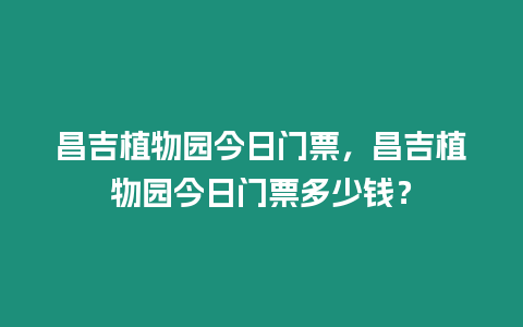 昌吉植物園今日門票，昌吉植物園今日門票多少錢？