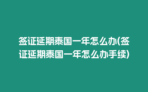 簽證延期泰國一年怎么辦(簽證延期泰國一年怎么辦手續(xù))