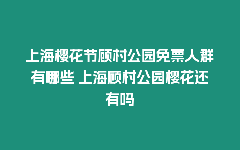 上海櫻花節顧村公園免票人群有哪些 上海顧村公園櫻花還有嗎